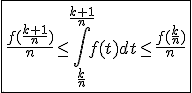 \fbox{\frac{f(\frac{k+1}{n})}{n}\le\int_{\frac{k}{n}}^{\frac{k+1}{n}}f(t)dt\le\frac{f(\frac{k}{n})}{n}}